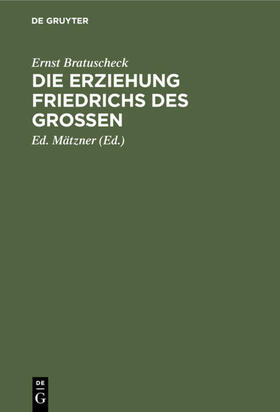 Bratuscheck / Mätzner | Die Erziehung Friedrichs des Großen | Buch | 978-3-11-129910-5 | sack.de