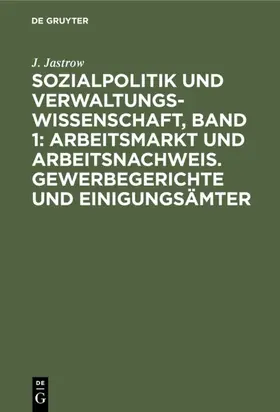 Jastrow |  Sozialpolitik und Verwaltungswissenschaft, Band 1: Arbeitsmarkt und Arbeitsnachweis. Gewerbegerichte und Einigungsämter | Buch |  Sack Fachmedien