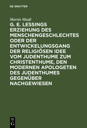 Maaß |  G. E. Lessings Erziehung des Menschengeschlechtes oder der Entwickelungsgang der religiösen Idee vom Judenthume zum Christenthume, den modernen Apologeten des Judenthumes gegenüber nachgewiesen | Buch |  Sack Fachmedien