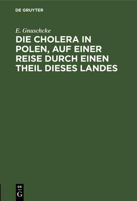 Gnuschcke | Die Cholera in Polen, auf einer Reise durch einen Theil dieses Landes | Buch | 978-3-11-130228-7 | sack.de