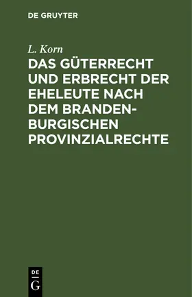 Korn |  Das Güterrecht und Erbrecht der Eheleute nach dem brandenburgischen Provinzialrechte | Buch |  Sack Fachmedien