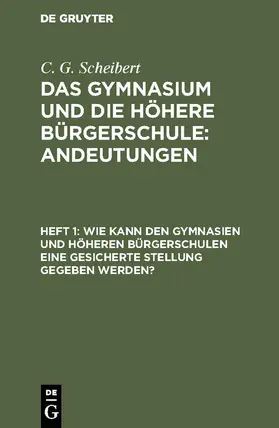 Scheibert |  Wie kann den Gymnasien und höheren Bürgerschulen eine gesicherte Stellung gegeben werden? | Buch |  Sack Fachmedien