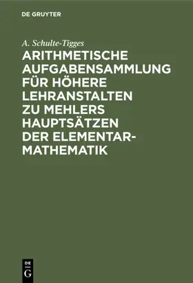 Schulte-Tigges |  Arithmetische Aufgabensammlung für höhere Lehranstalten zu Mehlers Hauptsätzen der Elementar-Mathematik | Buch |  Sack Fachmedien