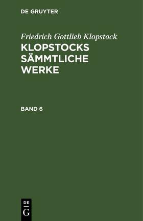 Klopstock |  Friedrich Gottlieb Klopstock: Klopstocks sämmtliche Werke. Band 6 | eBook | Sack Fachmedien