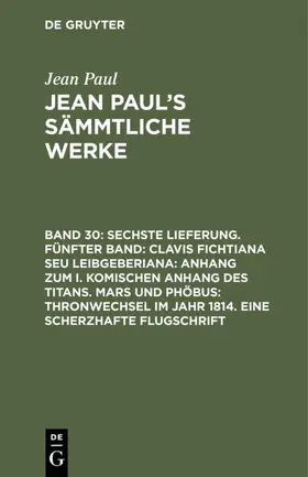 Paul |  Sechste Lieferung. Fünfter Band: Clavis Fichtiana Seu Leibgeberiana: Anhang zum I. komischen Anhang des Titans. Mars und Phöbus: Thronwechsel im Jahr 1814. Eine scherzhafte Flugschrift | eBook | Sack Fachmedien