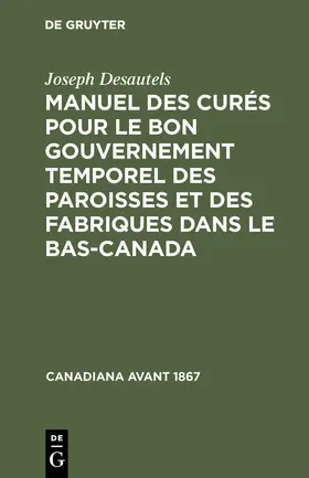 Desautels | Manuel des curés pour le bon gouvernement temporel des paroisses et des fabriques dans le Bas-Canada | E-Book | sack.de