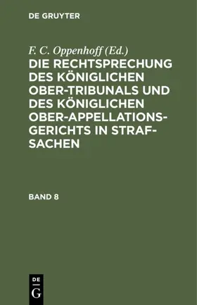 Oppenhoff |  Die Rechtsprechung des Königlichen Ober-Tribunals und des Königlichen Ober-Appellations-Gerichts in Straf-Sachen. Band 8 | eBook | Sack Fachmedien