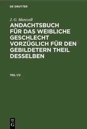 Marezoll |  J. G. Marezoll: Andachtsbuch für das weibliche Geschlecht vorzüglich für den gebildetern Theil desselben. Teil 1/2 | eBook | Sack Fachmedien