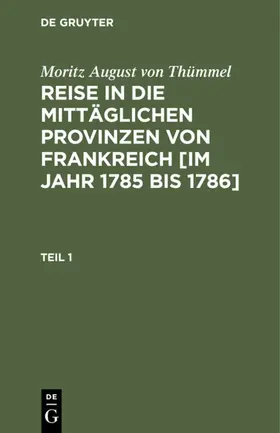 Thümmel |  Moritz August von Thümmel: Reise in die mittäglichen Provinzen von Frankreich [im Jahr 1785 bis 1786]. Teil 1 | eBook | Sack Fachmedien