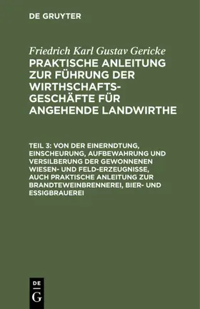 Gericke |  Von der Einerndtung, Einscheurung, Aufbewahrung und Versilberung der gewonnenen Wiesen- und Feld-Erzeugnisse, auch praktische Anleitung zur Brandteweinbrennerei, Bier- und Essigbrauerei | eBook | Sack Fachmedien