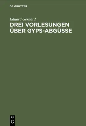 Gerhard |  Drei Vorlesungen über Gyps-Abgüsse | eBook | Sack Fachmedien