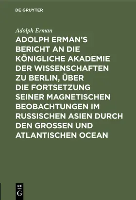 Erman |  Adolph Erman’s Bericht an die Königliche Akademie der Wissenschaften zu Berlin, über die Fortsetzung seiner magnetischen Beobachtungen im russischen Asien durch den großen und atlantischen Ocean | eBook | Sack Fachmedien