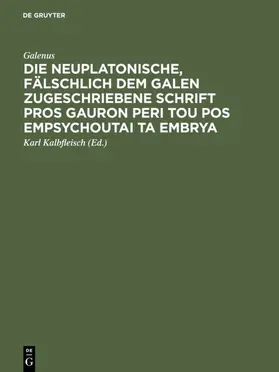 Galenus / Kalbfleisch |  Die neuplatonische, fälschlich dem Galen zugeschriebene Schrift Pros Gauron peri tou pos empsychoutai ta embrya | eBook | Sack Fachmedien