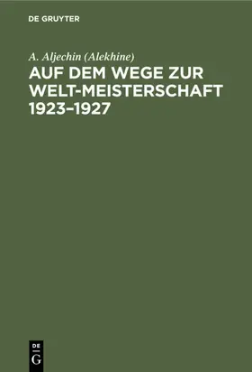 Aljechin (Alekhine) |  Auf dem Wege zur Welt-Meisterschaft 1923–1927 | eBook | Sack Fachmedien