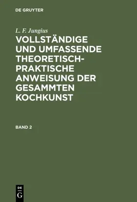 Jungius |  L. F. Jungius: Vollständige und umfassende theoretisch-praktische Anweisung der gesammten Kochkunst. Band 2 | eBook | Sack Fachmedien