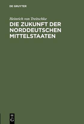 Treitschke | Die Zukunft der norddeutschen Mittelstaaten | E-Book | sack.de