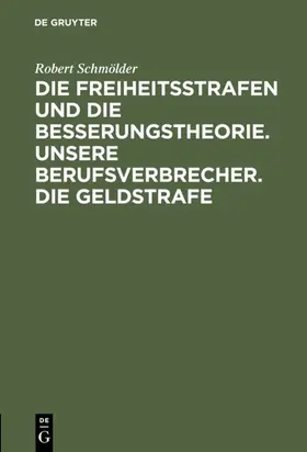 Schmölder |  Die Freiheitsstrafen und die Besserungstheorie. Unsere Berufsverbrecher. Die Geldstrafe | eBook | Sack Fachmedien