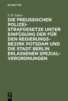 Sydow |  Die Preußischen Polizei-Strafgesetze unter Einfügung der für den Regierungs-Bezirk Potsdam und die Stadt Berlin erlassenen Spezial-Verordnungen | eBook | Sack Fachmedien