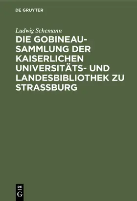 Schemann |  Die Gobineau-Sammlung der Kaiserlichen Universitäts- und Landesbibliothek zu Straßburg | eBook | Sack Fachmedien