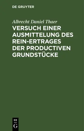 Thaer |  Versuch einer Ausmittelung des Rein-Ertrages der productiven Grundstücke | eBook | Sack Fachmedien