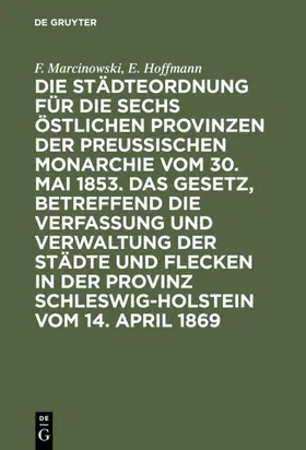 Marcinowski / Hoffmann |  Die Städteordnung für die sechs östlichen Provinzen der preußischen Monarchie vom 30. Mai 1853. Das Gesetz, betreffend die Verfassung und Verwaltung der Städte und Flecken in der Provinz Schleswig-Holstein vom 14. April 1869 | eBook | Sack Fachmedien