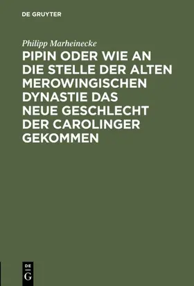 Marheinecke | Pipin oder wie an die Stelle der alten Merowingischen Dynastie das neue Geschlecht der Carolinger gekommen | E-Book | sack.de