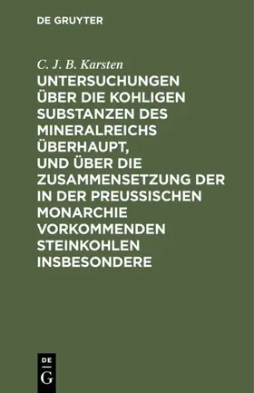 Karsten | Untersuchungen über die kohligen Substanzen des Mineralreichs überhaupt, und über die Zusammensetzung der in der Preußischen Monarchie vorkommenden Steinkohlen insbesondere | E-Book | www.sack.de