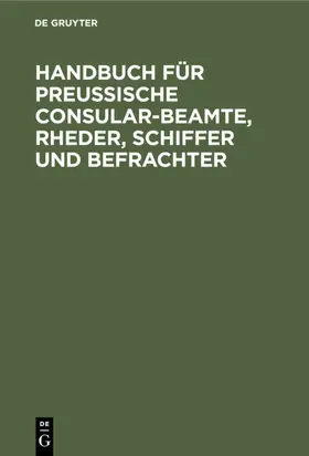 Handbuch für Preußische Consular-Beamte, Rheder, Schiffer und Befrachter | E-Book | www.sack.de