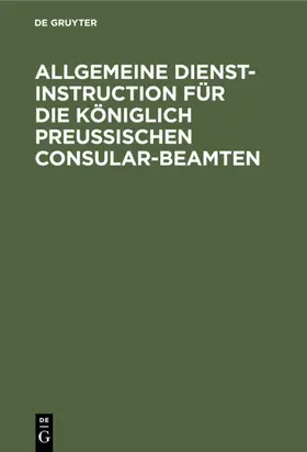 Allgemeine Dienst-Instruction für die Königlich Preußischen Consular-Beamten | E-Book | www.sack.de