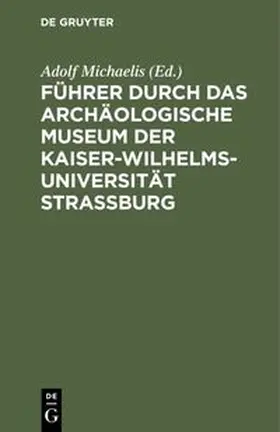 Michaelis |  Führer durch das Archäologische Museum der Kaiser-Wilhelms-Universität Strassburg | eBook | Sack Fachmedien