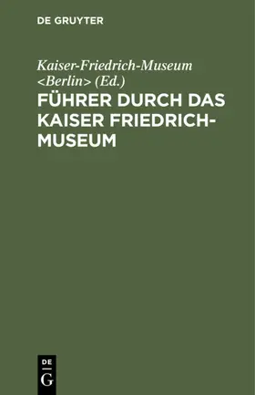 Kaiser-Friedrich-Museum <Berlin> / Kaiser-Friedrich-Museum &lt / Berlin&gt |  Führer durch das Kaiser Friedrich-Museum | eBook | Sack Fachmedien