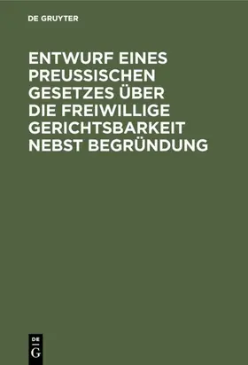 [unknown] |  Entwurf eines preussischen Gesetzes über die freiwillige Gerichtsbarkeit nebst Begründung | eBook | Sack Fachmedien