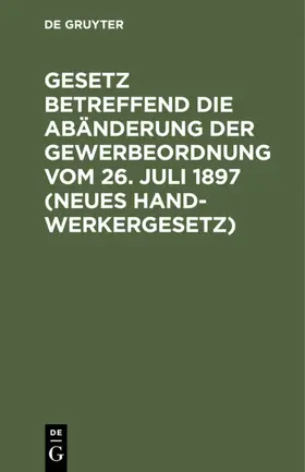 Gesetz betreffend die Abänderung der Gewerbeordnung  vom 26. Juli 1897 (Neues Handwerkergesetz) | E-Book | www.sack.de