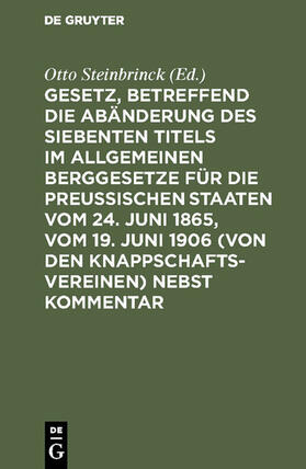 Steinbrinck | Gesetz, betreffend die Abänderung des Siebenten Titels im Allgemeinen Berggesetze für die Preußischen Staaten vom 24. Juni 1865, vom 19. Juni 1906 (von den Knappschaftsvereinen)  nebst Kommentar | E-Book | sack.de