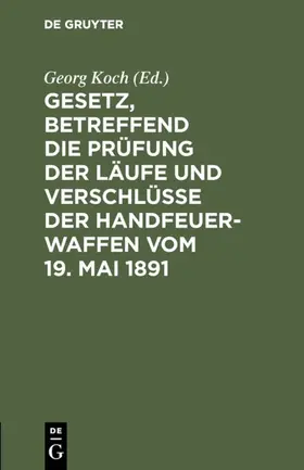 Koch |  Gesetz, betreffend die Prüfung der Läufe und Verschlüsse der Handfeuerwaffen vom 19. Mai 1891 | eBook | Sack Fachmedien