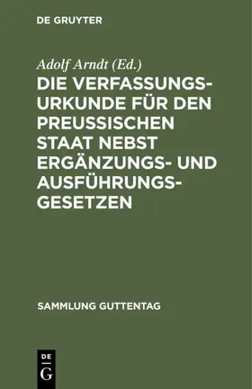 Arndt |  Die Verfassungs-Urkunde für den Preussischen Staat nebst Ergänzungs- und Ausführungs-Gesetzen | eBook | Sack Fachmedien