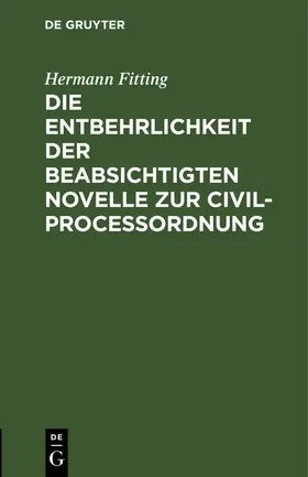 Fitting |  Die Entbehrlichkeit der beabsichtigten Novelle zur Civilproceßordnung | eBook | Sack Fachmedien
