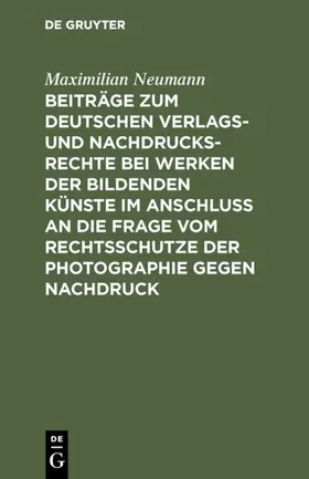 Neumann | Beiträge zum deutschen Verlags- und Nachdrucksrechte bei Werken der bildenden Künste im Anschluß an die Frage vom Rechtsschutze der Photographie gegen Nachdruck | E-Book | www.sack.de