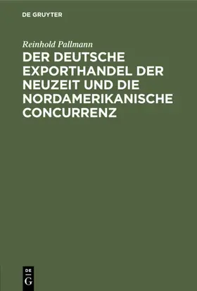 Pallmann |  Der deutsche Exporthandel der Neuzeit und die nordamerikanische Concurrenz | eBook | Sack Fachmedien