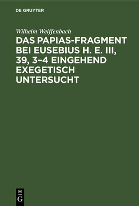 Weiffenbach | Das Papias-Fragment bei Eusebius H. E. III, 39, 3–4 eingehend exegetisch untersucht | E-Book | sack.de