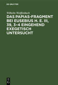 Weiffenbach |  Das Papias-Fragment bei Eusebius H. E. III, 39, 3–4 eingehend exegetisch untersucht | eBook | Sack Fachmedien