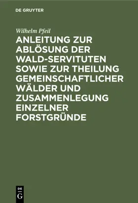 Pfeil | Anleitung zur Ablösung der Wald-Servituten sowie zur Theilung gemeinschaftlicher Wälder und Zusammenlegung einzelner Forstgründe | E-Book | www.sack.de