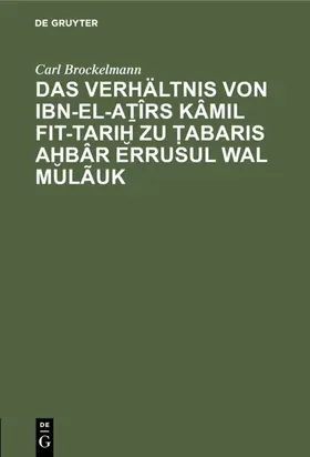 Brockelmann |  Das Verh&auml;ltnis von Ibn-el-Aṯ&icirc;rs K&acirc;mil fit-Tariḫ zu Ṭabaris Aḫb&acirc;r erRusul wal Mul&atilde;uk | eBook | Sack Fachmedien