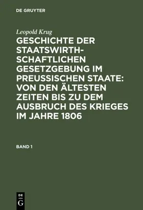 Krug |  Leopold Krug: Geschichte der staatswirthschaftlichen Gesetzgebung im preußischen Staate : von den ältesten Zeiten bis zu dem Ausbruch des Krieges im Jahre 1806. Band 1 | eBook | Sack Fachmedien