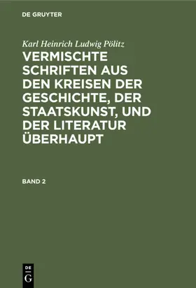 Pölitz |  Karl Heinrich Ludwig Pölitz: Vermischte Schriften aus den Kreisen der Geschichte, der Staatskunst, und der Literatur überhaupt. Band 2 | eBook | Sack Fachmedien