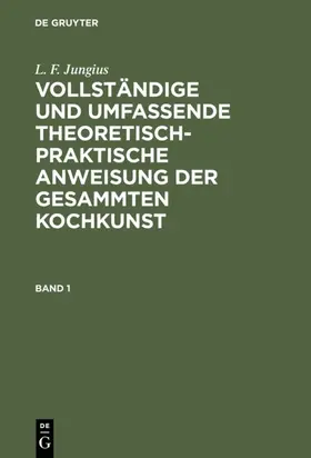 Jungius | L. F. Jungius: Vollständige und umfassende theoretisch-praktische Anweisung der gesammten Kochkunst. Band 1 | E-Book | www.sack.de