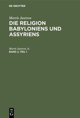 Jastrow, Jr. / Jastrow / Jr. | Morris Jastrow: Die Religion Babyloniens und Assyriens. Band 2, Teil 1 | E-Book | sack.de