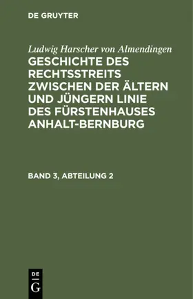 Almendingen |  Ludwig Harscher von Almendingen: Geschichte des Rechtsstreits zwischen der ältern und jüngern Linie des Fürstenhauses Anhalt-Bernburg. Band 3, Abteilung 2 | eBook | Sack Fachmedien