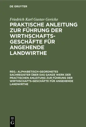 Gericke |  Alphabetisch-geordnetes Sachregister über das ganze Werk der practischen Anleitung zur Führung der Wirthschafts-Geschäfte für angehende Landwirthe | eBook | Sack Fachmedien