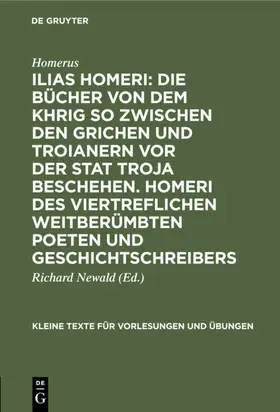 Homerus / Newald |  Ilias Homeri: Die Bücher von dem Khrig so zwischen den Grichen und Troianern vor der stat Troja beschehen. Homeri des viertreflichen weitberümbten Poeten und geschichtschreibers | eBook | Sack Fachmedien